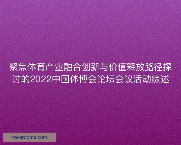 聚焦体育产业融合创新与价值释放路径探讨的2022中国体博会论坛会议活动综述
