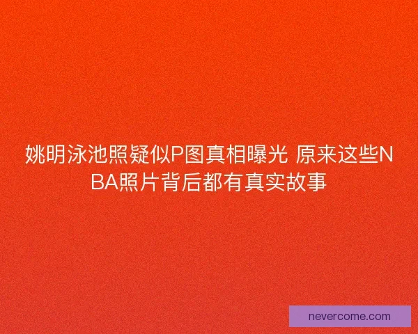 姚明泳池照疑似P图真相曝光 原来这些NBA照片背后都有真实故事